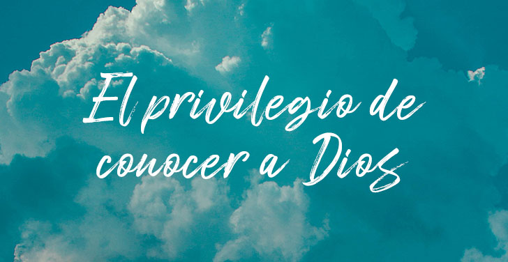 El privilegio de conocer a Dios
